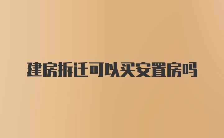 建房拆迁可以买安置房吗