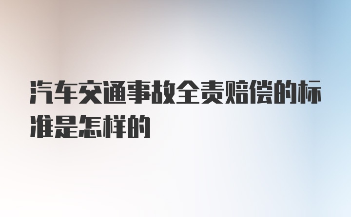 汽车交通事故全责赔偿的标准是怎样的