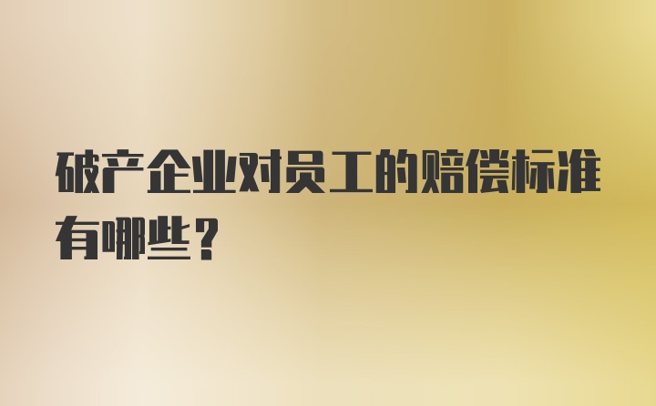 破产企业对员工的赔偿标准有哪些？