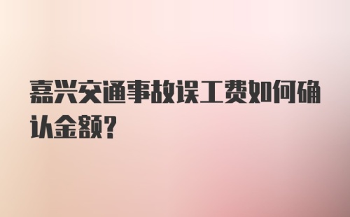 嘉兴交通事故误工费如何确认金额？