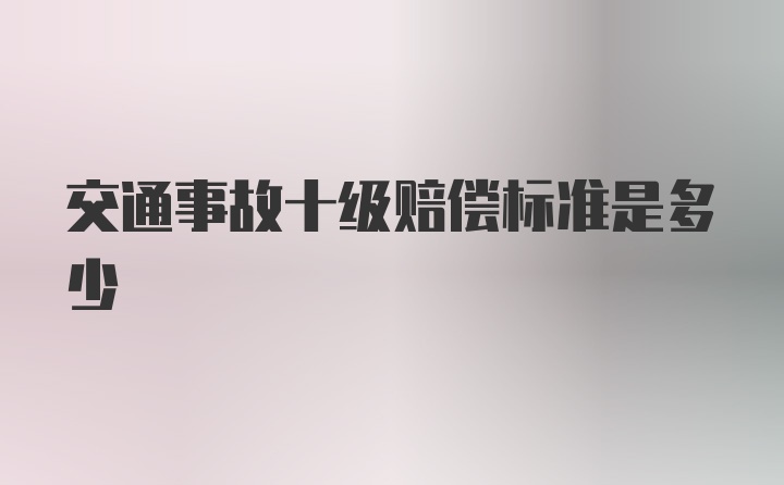 交通事故十级赔偿标准是多少