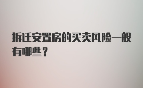 拆迁安置房的买卖风险一般有哪些？