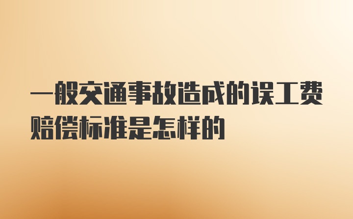 一般交通事故造成的误工费赔偿标准是怎样的