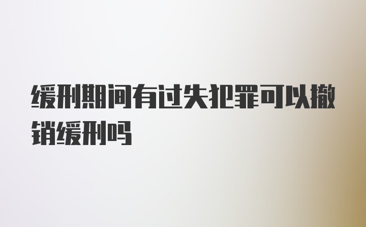 缓刑期间有过失犯罪可以撤销缓刑吗