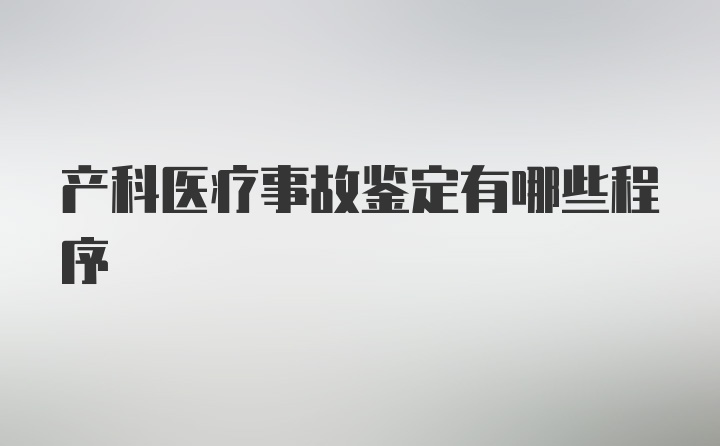 产科医疗事故鉴定有哪些程序