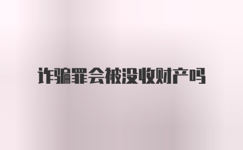 诈骗罪会被没收财产吗