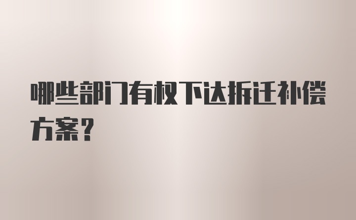 哪些部门有权下达拆迁补偿方案？