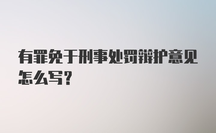 有罪免于刑事处罚辩护意见怎么写？