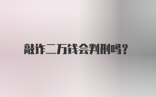 敲诈二万钱会判刑吗？