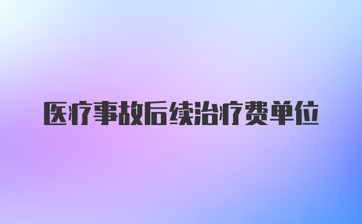 医疗事故后续治疗费单位