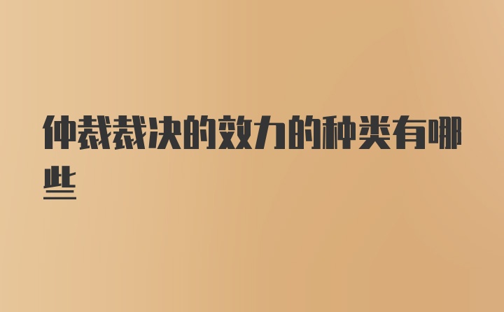 仲裁裁决的效力的种类有哪些