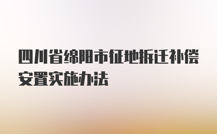 四川省绵阳市征地拆迁补偿安置实施办法