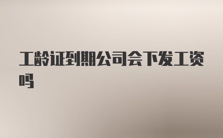 工龄证到期公司会下发工资吗