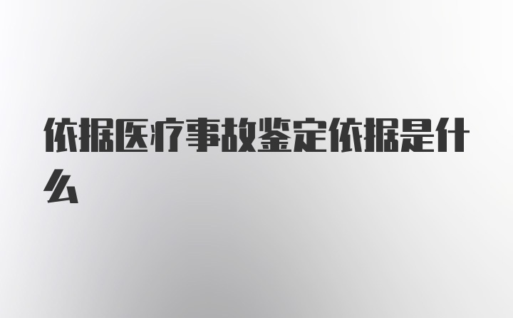 依据医疗事故鉴定依据是什么