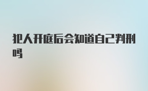 犯人开庭后会知道自己判刑吗