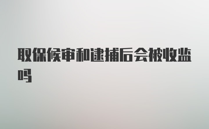 取保候审和逮捕后会被收监吗