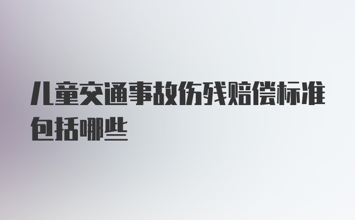 儿童交通事故伤残赔偿标准包括哪些