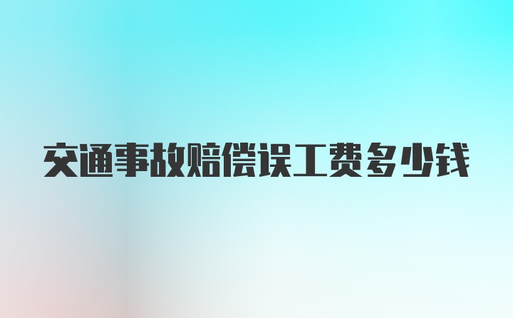 交通事故赔偿误工费多少钱