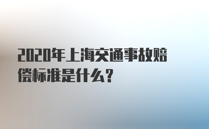 2020年上海交通事故赔偿标准是什么？