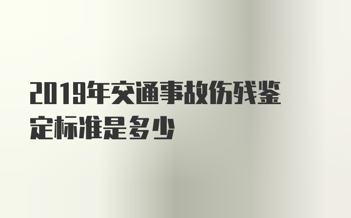 2019年交通事故伤残鉴定标准是多少