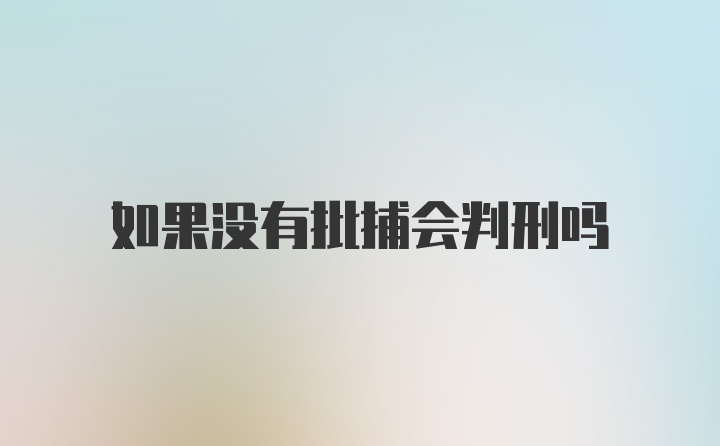 如果没有批捕会判刑吗