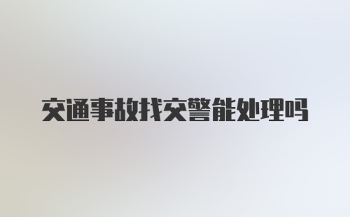 交通事故找交警能处理吗