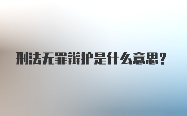 刑法无罪辩护是什么意思？