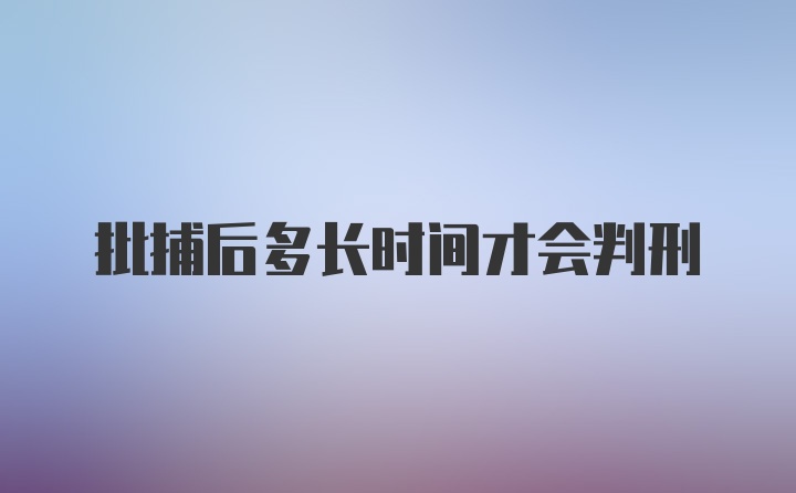 批捕后多长时间才会判刑