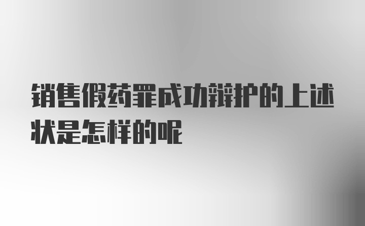 销售假药罪成功辩护的上述状是怎样的呢