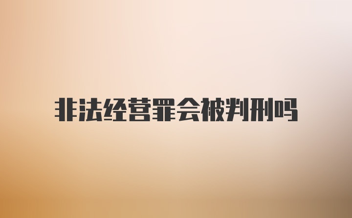 非法经营罪会被判刑吗