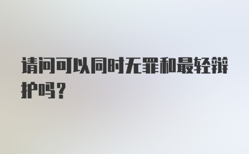 请问可以同时无罪和最轻辩护吗？