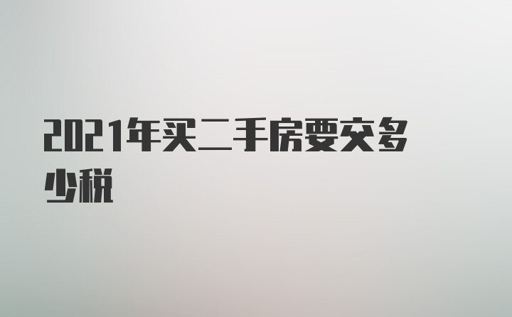 2021年买二手房要交多少税