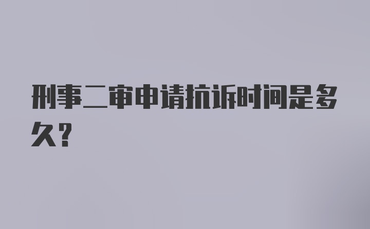 刑事二审申请抗诉时间是多久？