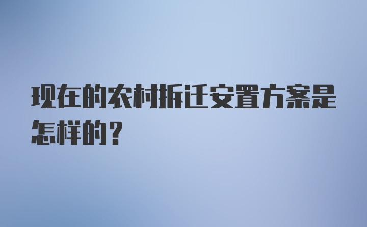 现在的农村拆迁安置方案是怎样的？