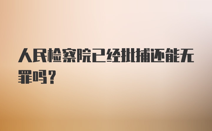 人民检察院已经批捕还能无罪吗?