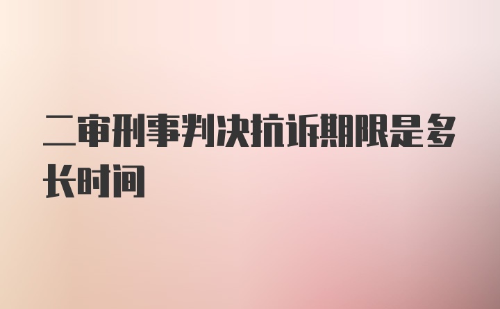 二审刑事判决抗诉期限是多长时间