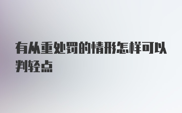 有从重处罚的情形怎样可以判轻点