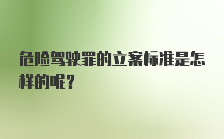 危险驾驶罪的立案标准是怎样的呢？