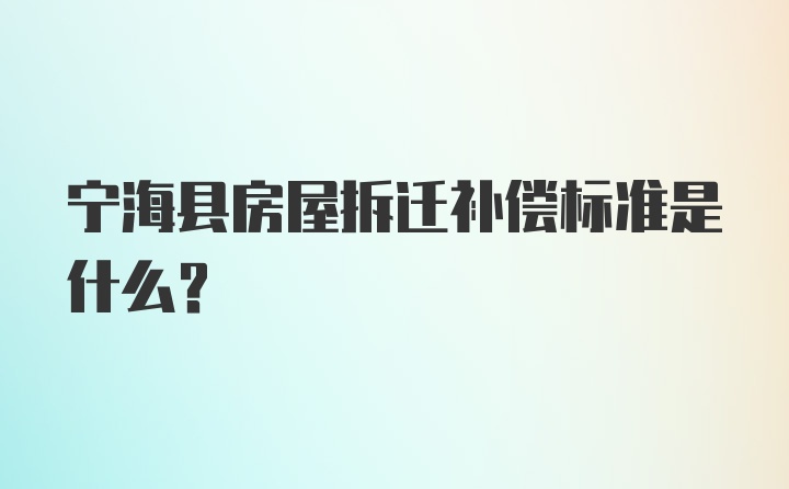 宁海县房屋拆迁补偿标准是什么?