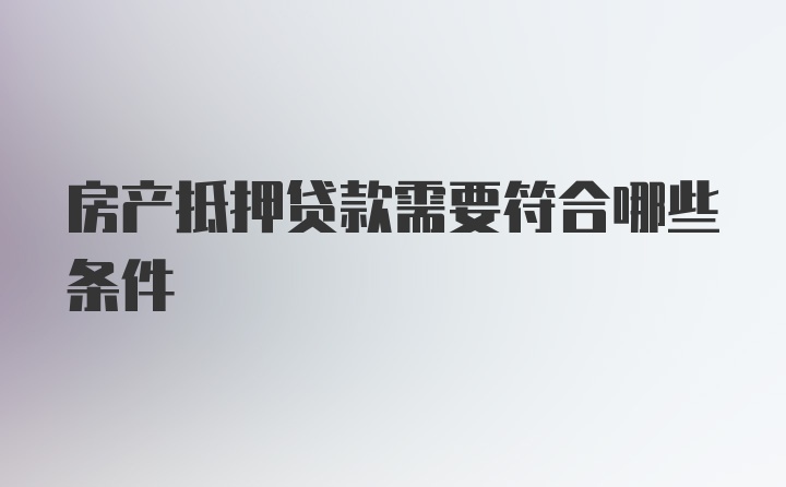 房产抵押贷款需要符合哪些条件