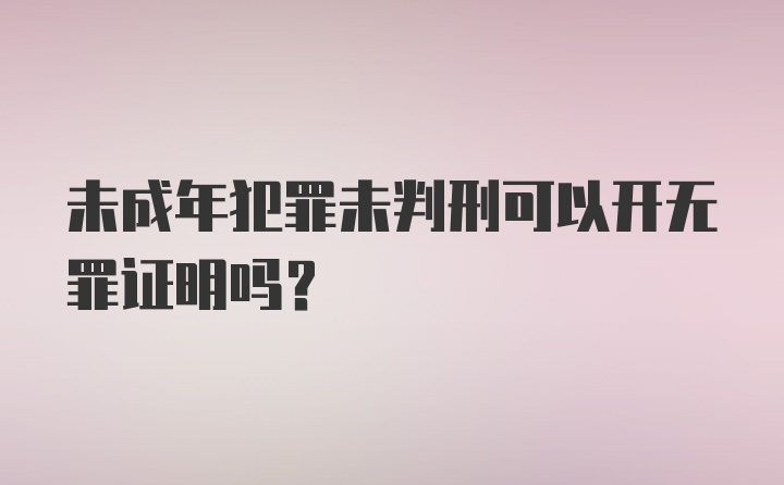 未成年犯罪未判刑可以开无罪证明吗？