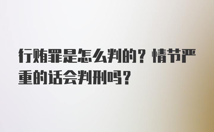 行贿罪是怎么判的？情节严重的话会判刑吗？