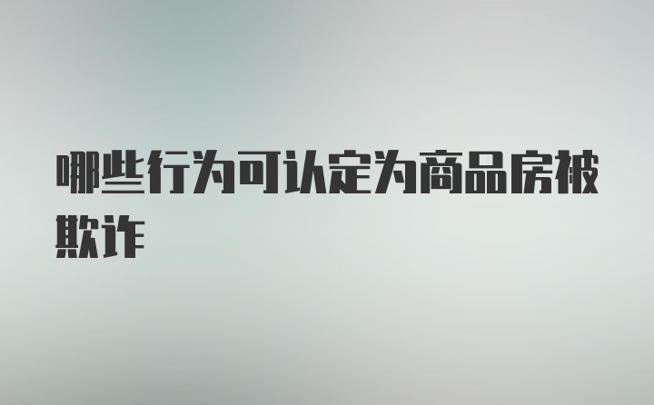 哪些行为可认定为商品房被欺诈