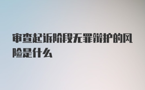 审查起诉阶段无罪辩护的风险是什么