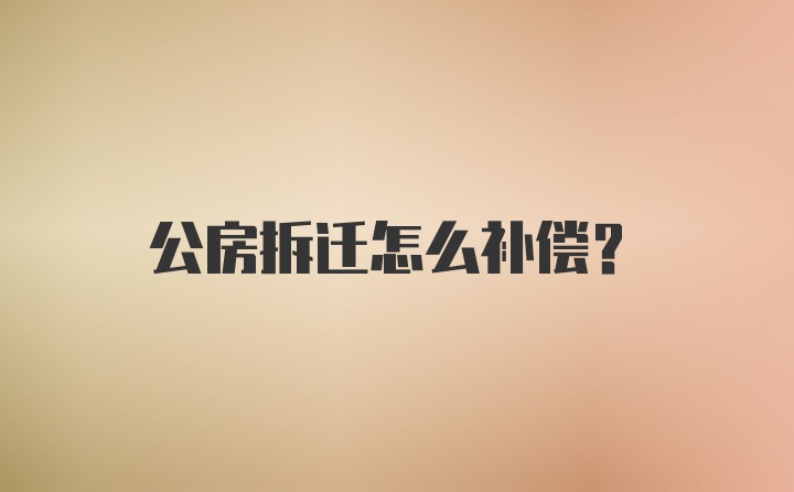 公房拆迁怎么补偿？