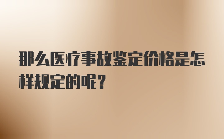 那么医疗事故鉴定价格是怎样规定的呢？