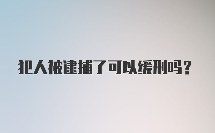 犯人被逮捕了可以缓刑吗？