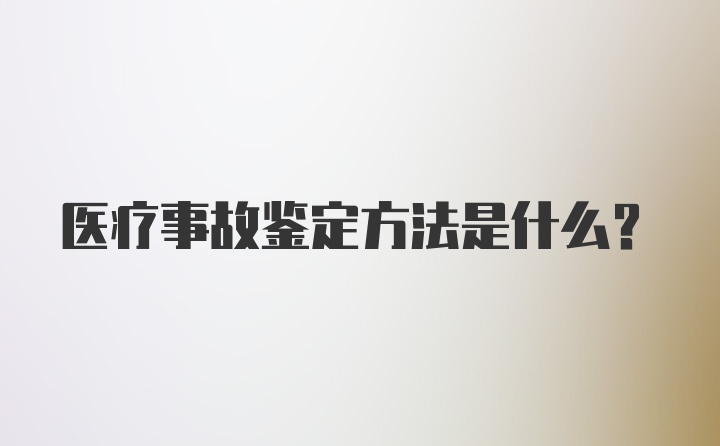 医疗事故鉴定方法是什么？