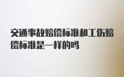 交通事故赔偿标准和工伤赔偿标准是一样的吗