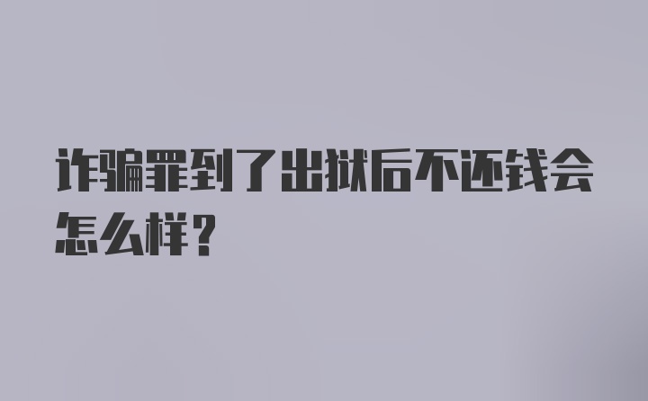 诈骗罪到了出狱后不还钱会怎么样？